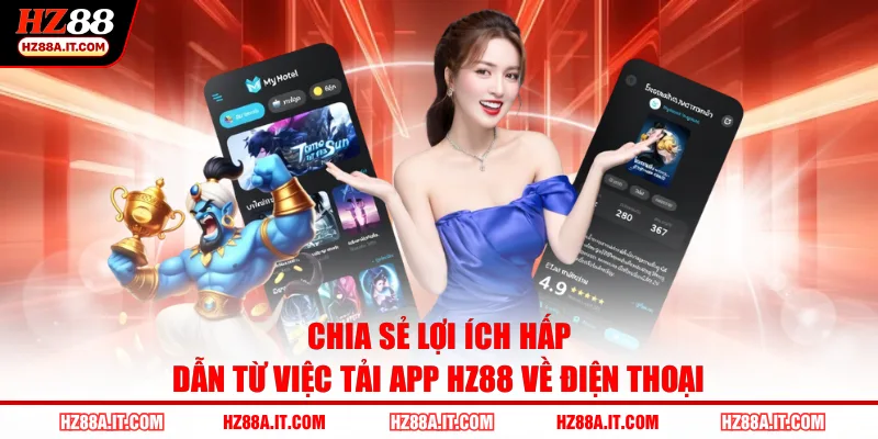 Chia sẻ lợi ích hấp dẫn từ việc tải app HZ88 về điện thoại
