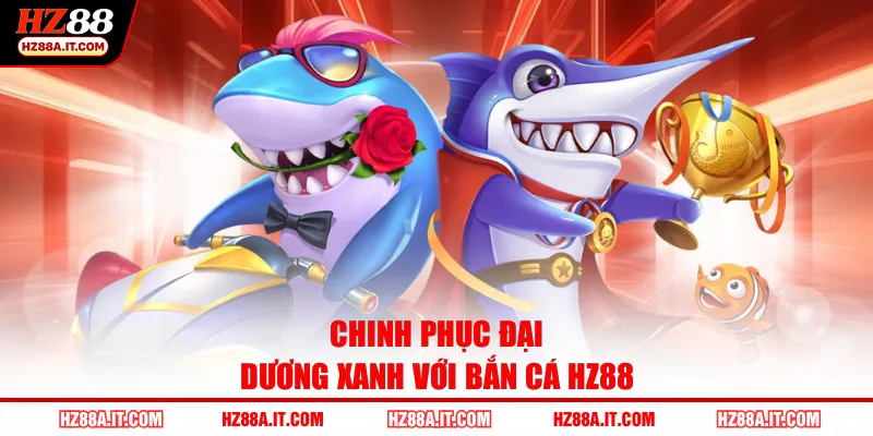 Chinh phục đại dương xanh với bắn cá HZ88