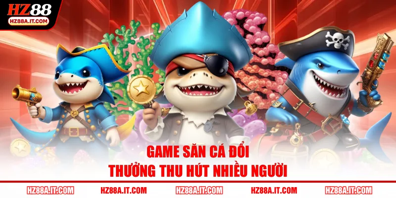 Game săn cá đổi thưởng thu hút nhiều người