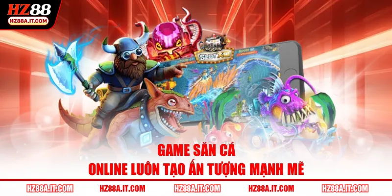 Game săn cá online luôn tạo ấn tượng mạnh mẽ