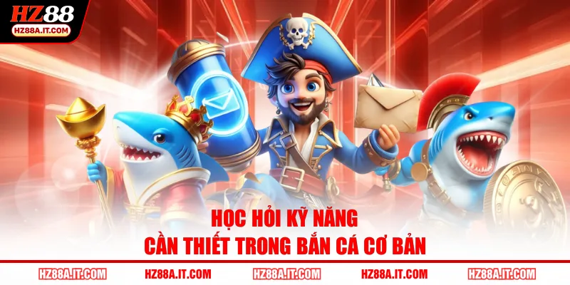 Học hỏi kỹ năng cần thiết trong bắn cá cơ bản 