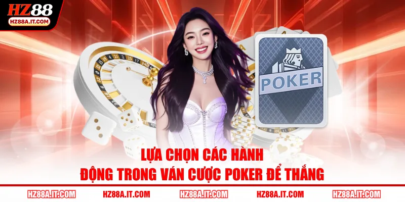 Lựa chọn các hành động trong ván cược Poker để thắng