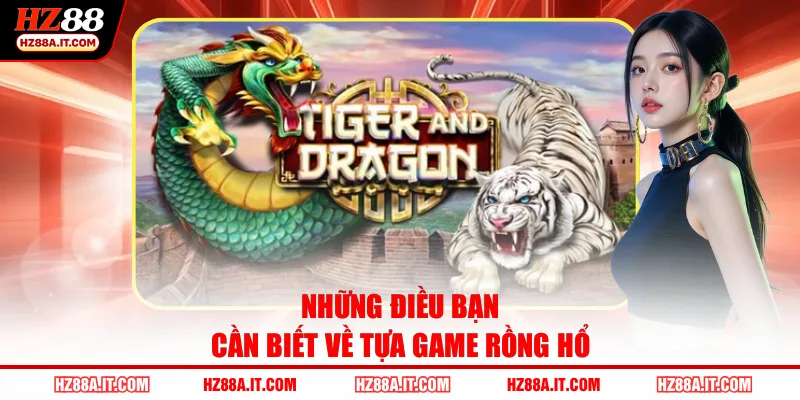 Những điều bạn cần biết về tựa game Rồng Hổ