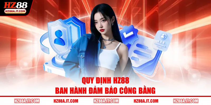Quy định HZ88 ban hành đảm bảo công bằng