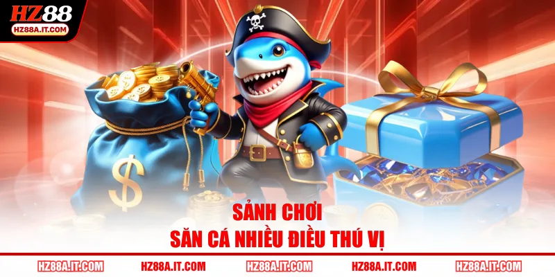 Sảnh chơi săn cá nhiều điều thú vị