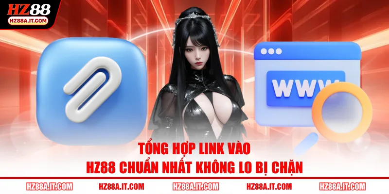 Tổng hợp link vào HZ88 chuẩn nhất không lo bị chặn