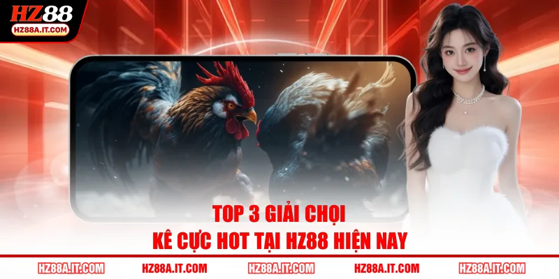 Top 3 giải chọi kê cực hot tại HZ88 hiện nay