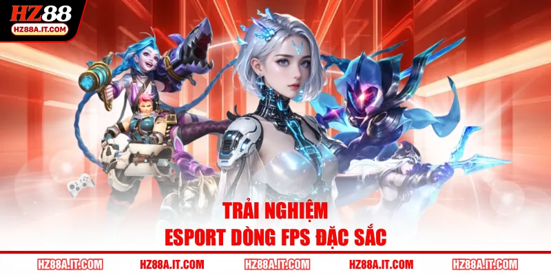 Trải nghiệm esport dòng FPS đặc sắc